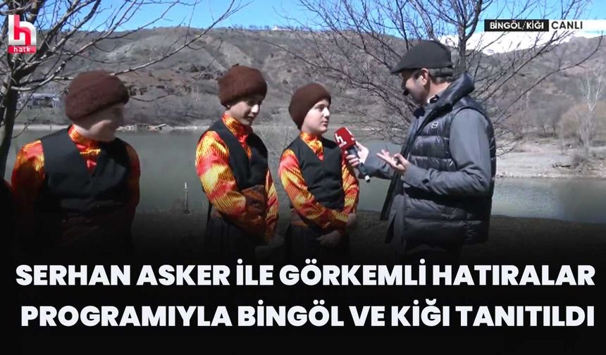 Serhan Asker İle Görkemli Hatıralar Programıyla Bingöl Ve Kiğı Tanıtıldı