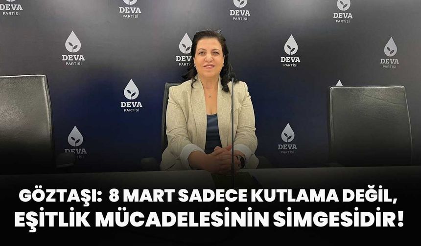 Göztaşı:  8 Mart Sadece Kutlama Değil, Eşitlik Mücadelesinin Simgesidir!