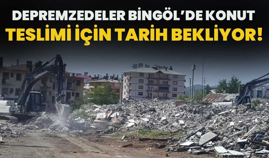 Depremzedeler Bingöl’de Konut Teslimi İçin Tarih Bekliyor
