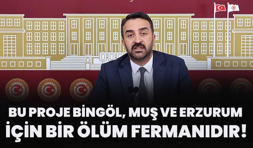 Bu Proje Bingöl, Muş Ve Erzurum İçin Bir Ölüm Fermanıdır!