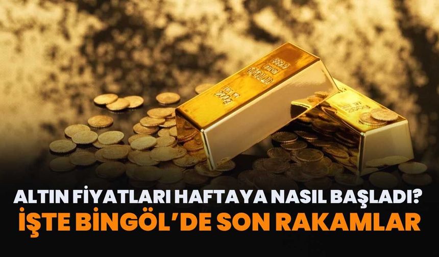 Altın Fiyatları Haftaya Nasıl Başladı? İşte Bingöl’de Son Rakamlar