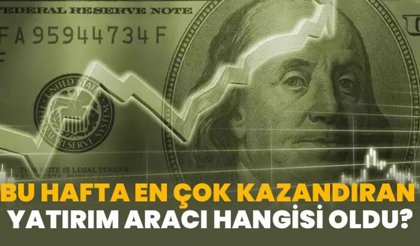 Haftanın Kazandıran Yatırım Aracı Hangisi Oldu?