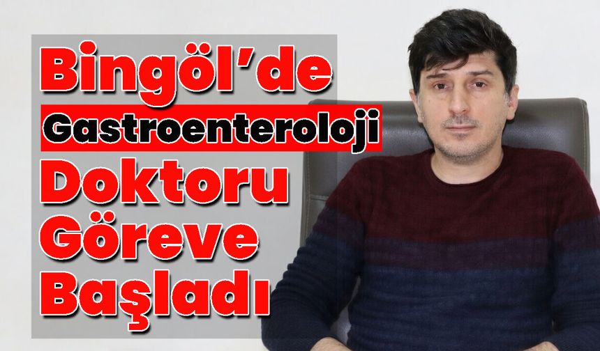 Bingöl’de Gastroenteroloji Doktoru Göreve Başladı