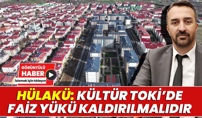 Hülakü: Kültür TOKİ’de Faiz Yükü Kaldırılmalıdır