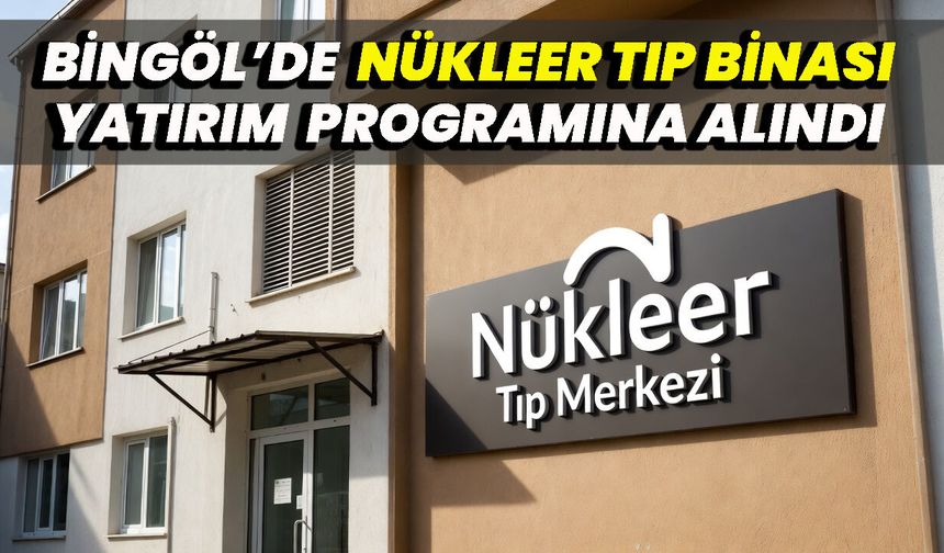 Bingöl’de Nükleer Tıp Binası Yatırım Programına Alındı