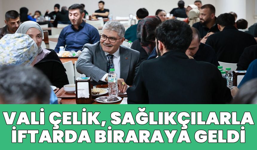 Vali Çelik, Sağlık Çalışanlarıyla İftar Yaptı