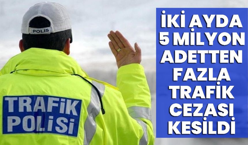 İki Ayda 5 Milyon Adetten Fazla Trafik Cezası Kesildi