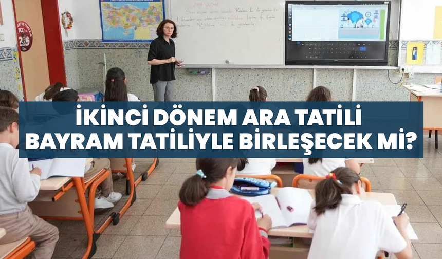 İkinci Dönem Ara Tatili Bayram Tatiliyle Birleşecek Mi?