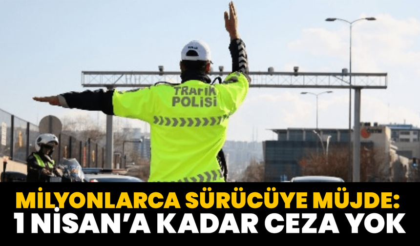 Milyonlarca Sürücüye Müjde: 1 Nisan’a Kadar Ceza Yok