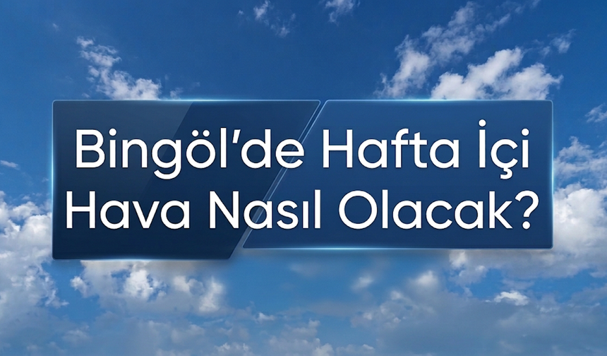 Bingöl’de Hafta İçi Hava Nasıl Olacak?