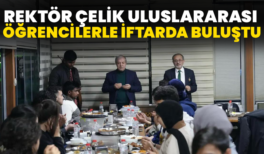 Rektör Çelik Uluslararası Öğrencilerle İftarda Buluştu