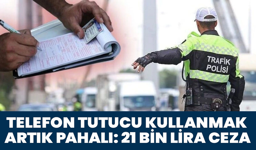 Telefon Tutucu Kullanmak Artık Pahalı: 21 Bin Lira Ceza!