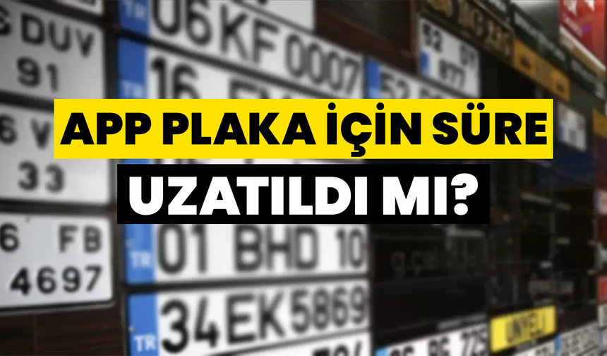 APP Plaka İçin Süre Uzatıldı Mı?