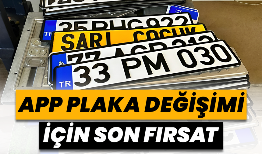 APP Plaka Değişimi İçin Son Fırsat!