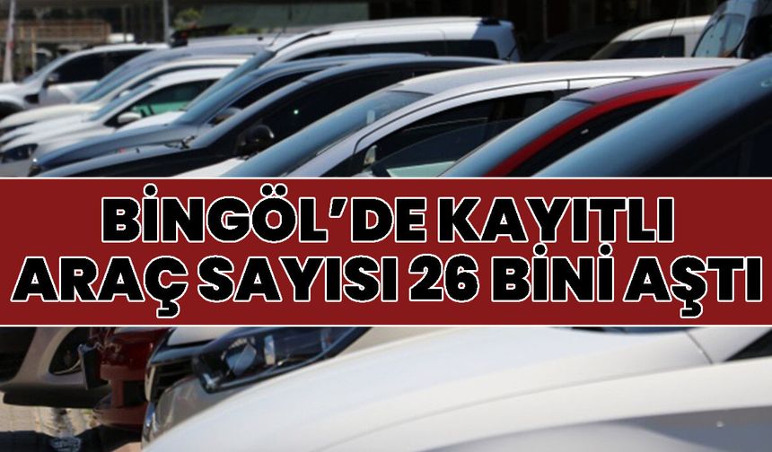 Bingöl’de Kayıtlı Araç Sayısı 26 Bini Aştı