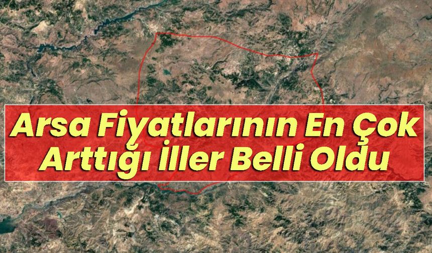 Arsa Fiyatlarının En Çok Arttığı İller Belli Oldu