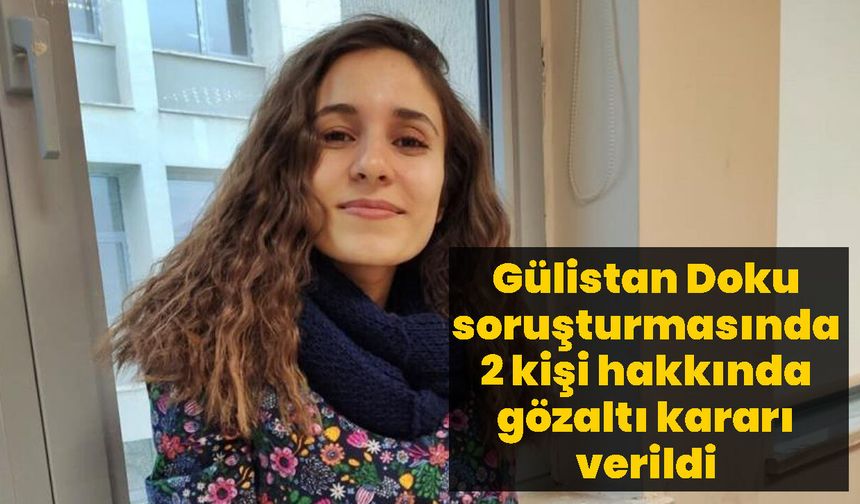 Gülistan Doku soruşturmasında 2 kişi hakkında gözaltı kararı verildi