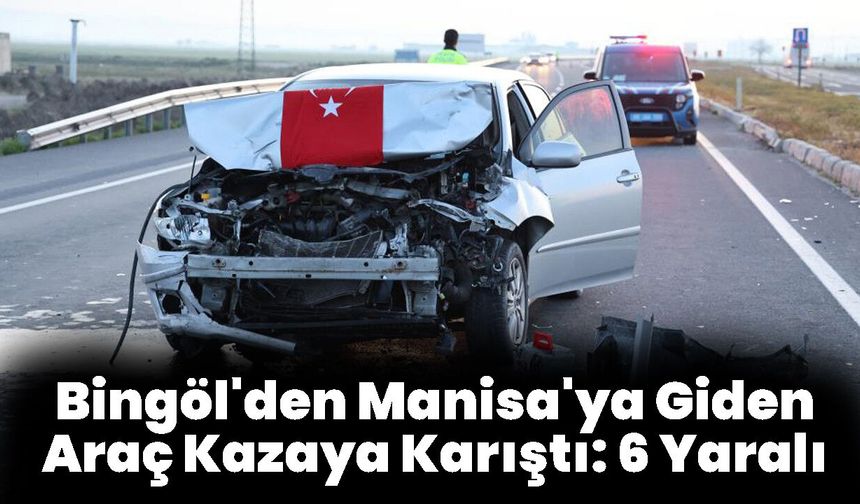 Bingöl'den Manisa'ya Giden Araç Kazaya Karıştı: 6 Yaralı