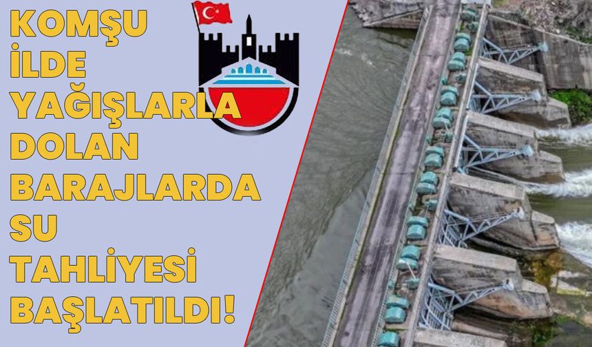 Komşu İlde Valilik Uyardı: Yoğun Yağışlarla Dolan Barajlarda Su Tahliyesi Başlatıldı!