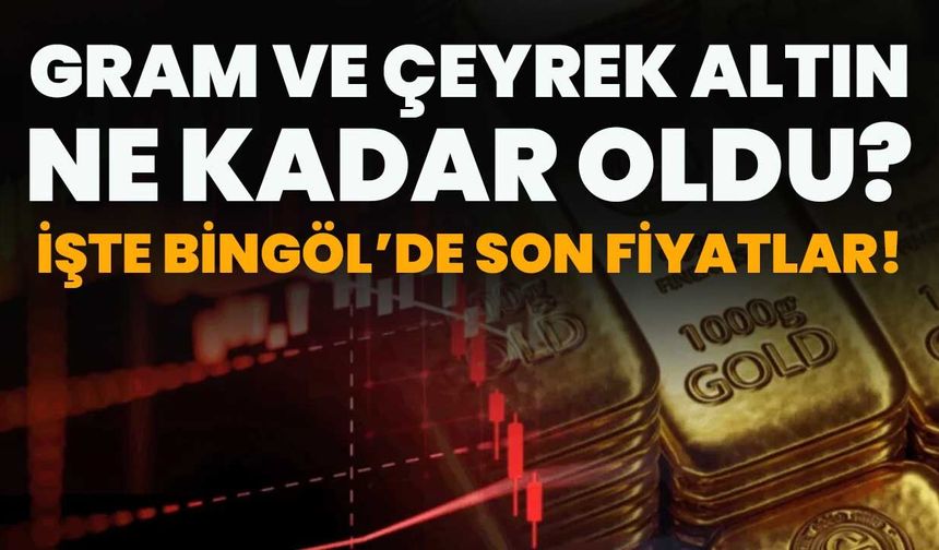 Gram Ve Çeyrek Altın Ne Kadar Oldu? İşte Bingöl’de Son Fiyatlar
