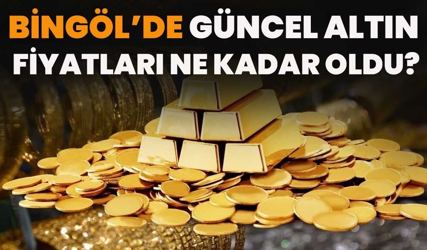 Bingöl’de Güncel Altın Fiyatları Ne Kadar Oldu?
