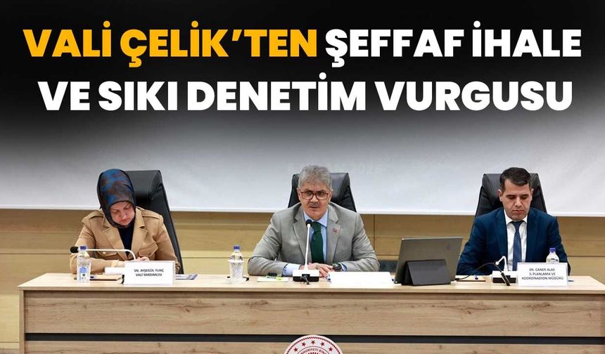 Vali Çelik’ten Şeffaf İhale Ve Sıkı Denetim Vurgusu