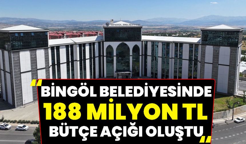 Bingöl Belediyesinde 188 Milyon TL Bütçe Açığı Oluştu