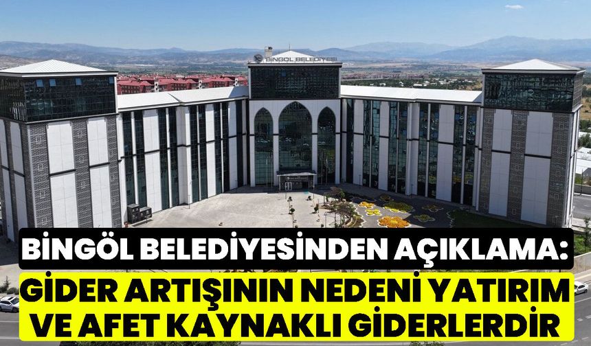 Bingöl Belediyesinden Açıklama: Gider Artışının Nedeni Yatırım ve Afet Kaynaklı Giderlerdir