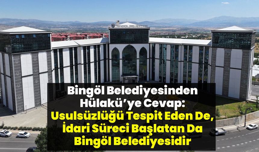 Bingöl Belediyesinden Hülakü’ye Cevap: Usulsüzlüğü Tespit Eden De, İdari Süreci Başlatan Da Bingöl Belediyesidir