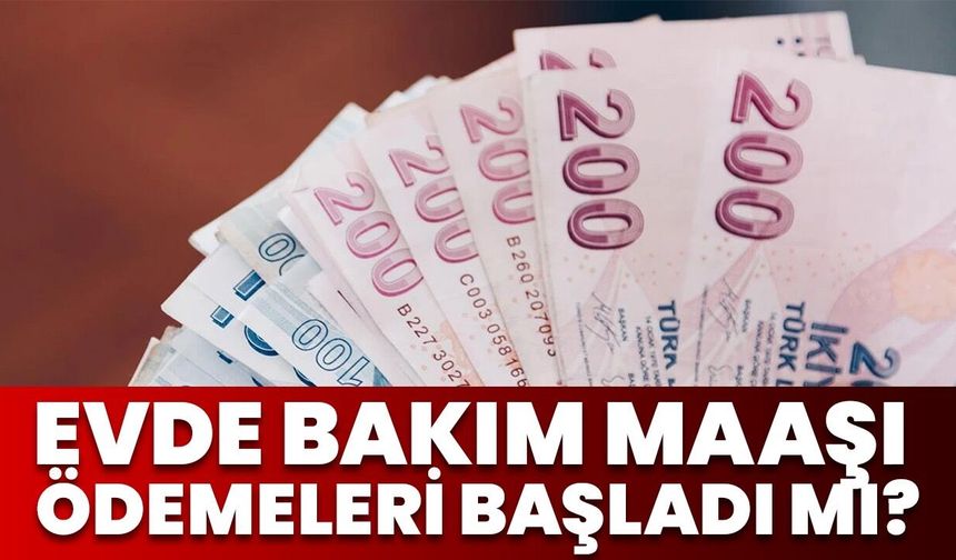 Evde Bakım Maaşı Ödemeleri Başladı Mı?