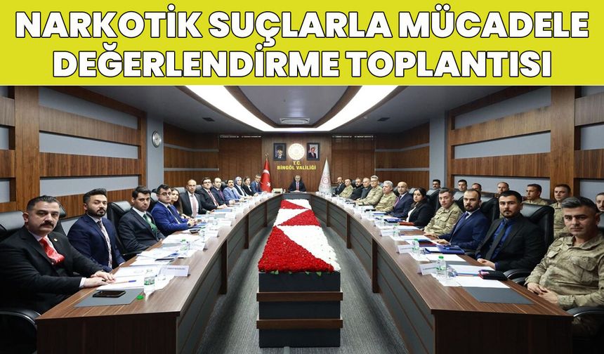 Bingöl’de ‘Narkotik Suçlarla Mücadele Değerlendirme Toplantısı’