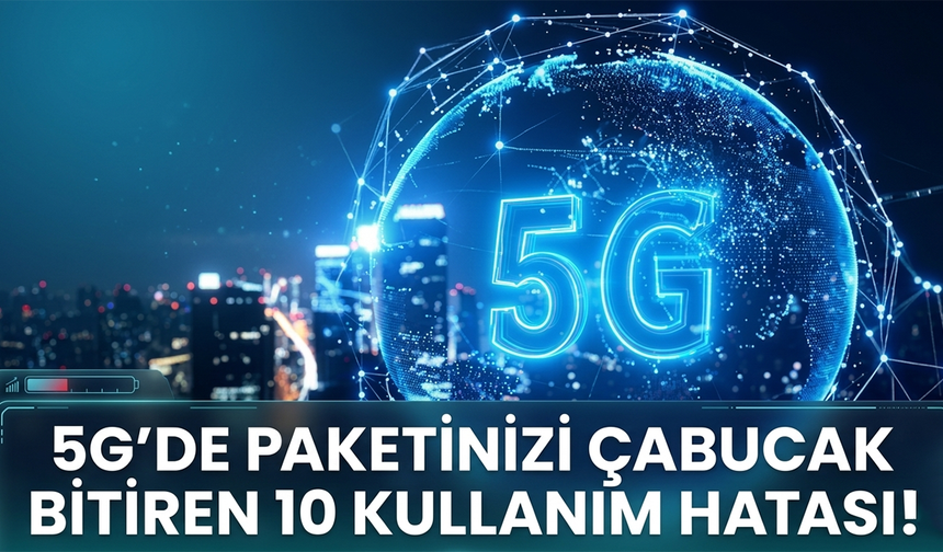 5g’de Paketinizi Çabucak Bitiren 10 Kullanım Hatası!