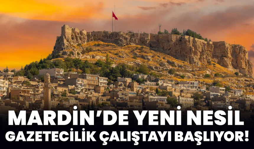 Mardin’de Yeni Nesil Gazetecilik Çalıştayı Başlıyor!