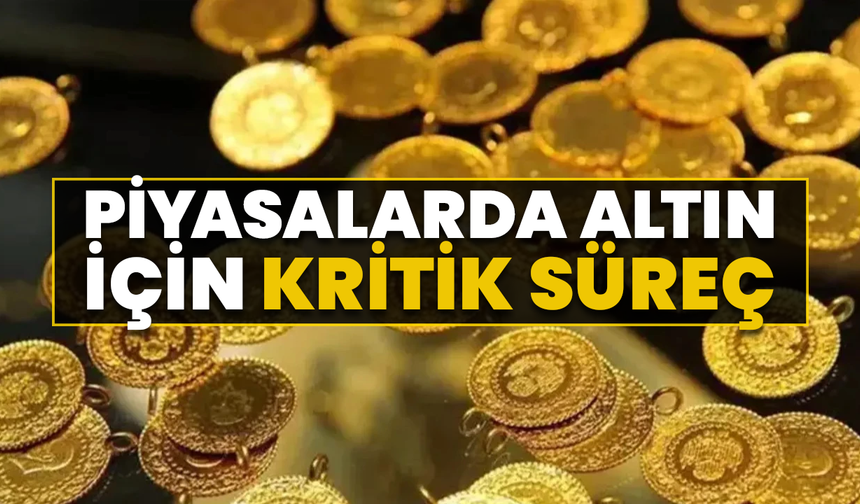 Piyasalarda Altın İçin Kritik Süreç