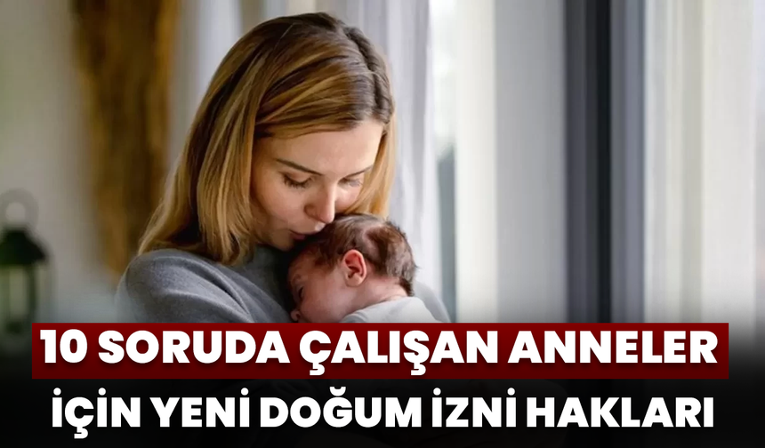 10 Soruda Çalışan Anneler İçin Yeni Doğum İzni Hakları
