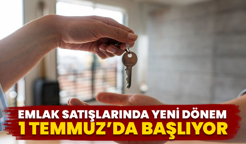 Emlak Satışlarında Yeni Dönem 1 Temmuz’da Başlıyor
