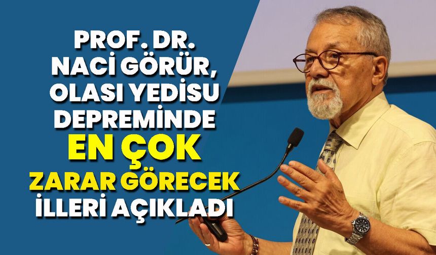 Prof. Dr. Naci Görür, Olası Yedisu Depreminde En çok Zarar Görecek İlleri Açıkladı