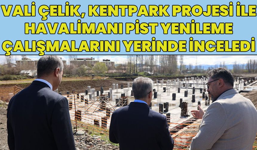 Vali Çelik, Kentpark Projesi ve Havalimanı’ndaki Pist Yenileme Çalışmalarını İnceledi