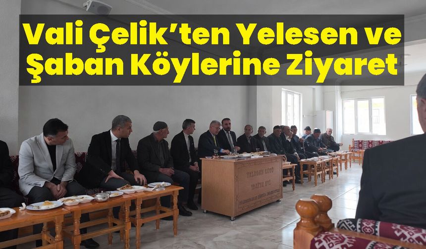 Vali Çelik’ten Yelesen ve Şaban Köylerine Ziyaret