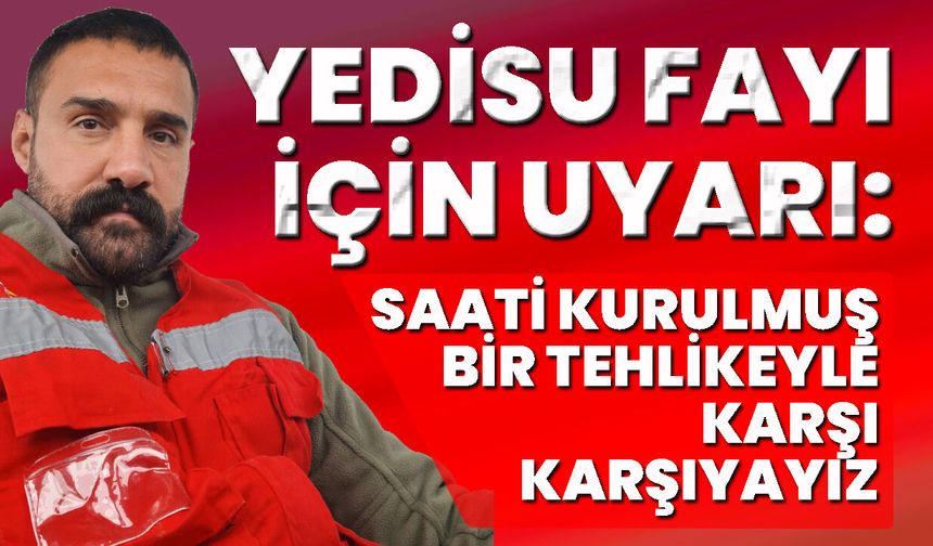 Yedisu Fayı İçin Uyarı: Saati Kurulmuş Bir Tehlikeyle Karşı Karşıyayız