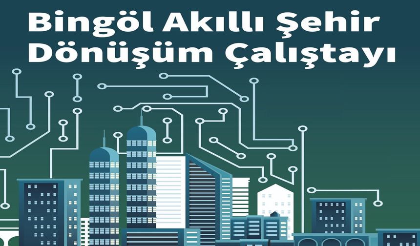 Bingöl’de Akıllı Şehir Dönüşüm Çalıştayı