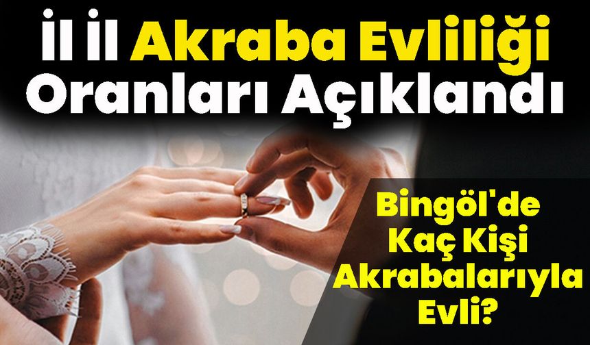 81 İlin Akraba Evliliği Oranları Açıklandı: Bingöl'de Kaç Kişi Akrabalarıyla Evli?