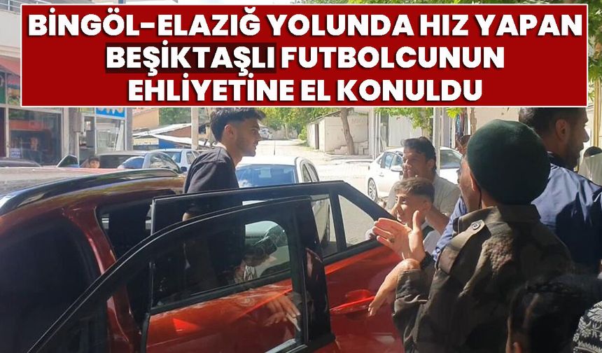 Bingöl-Elazığ Yolunda Hız Yapan Beşiktaşlı Futbolcunun Ehliyetine El Konuldu