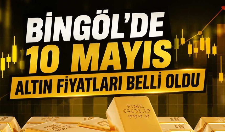 Bingöl’de 10 Mayıs Altın Fiyatları Belli Oldu
