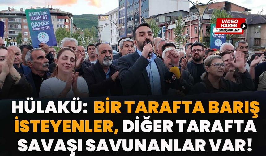 Hülakü:  Bir Tarafta Barış İsteyenler, Diğer Tarafta Savaşı Savunanlar Var!