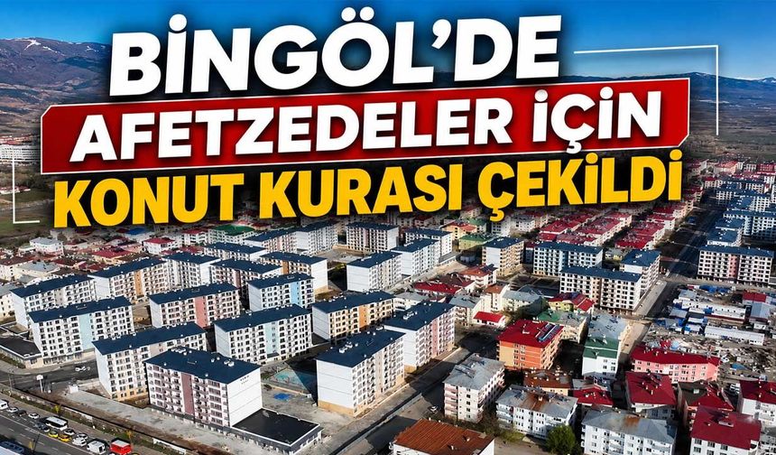 Bingöl’de Afetzedeler İçin Konut Kurası Çekildi