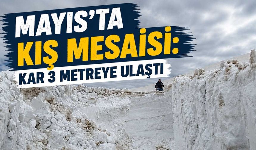 Mayısta Kış Mesaisi: Kar 3 Metreye Ulaştı