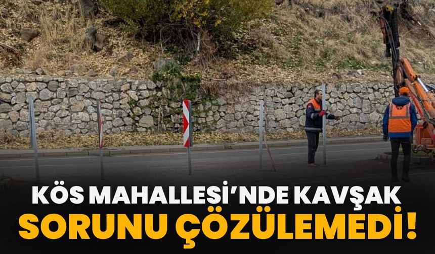 Kös Mahallesi’nde Kavşak Sorunu Çözülemedi!