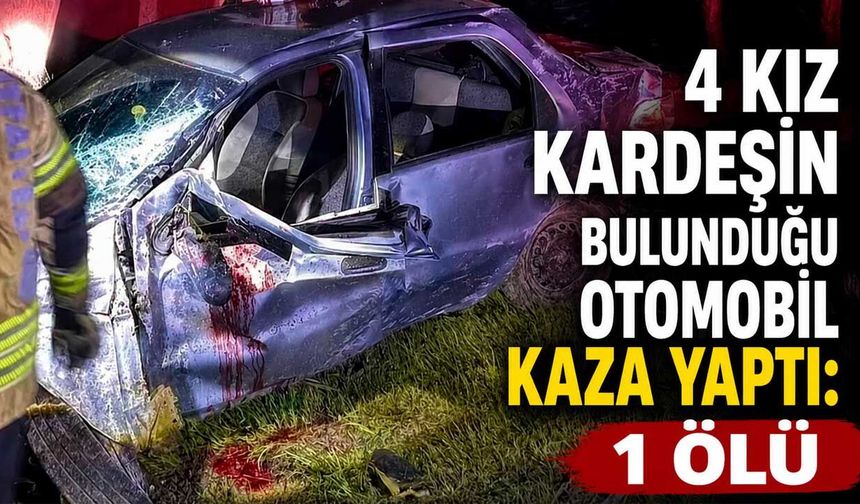 4 Kız Kardeşin Bulunduğu Otomobil Kaza Yaptı: 1 Ölü