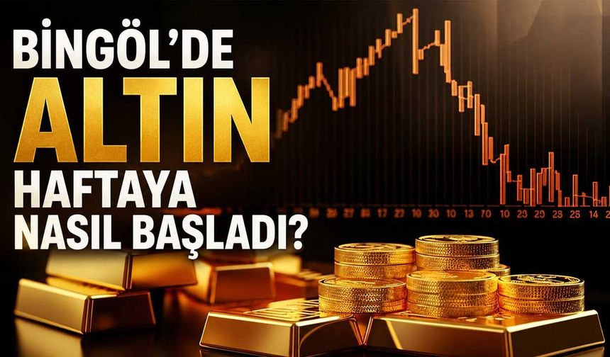 Bingöl’de Altın Haftaya Nasıl Başladı?